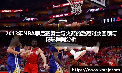 2013年NBA季后赛勇士与火箭的激烈对决回顾与精彩瞬间分析