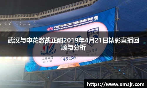 武汉与申花激战正酣2019年4月21日精彩直播回顾与分析