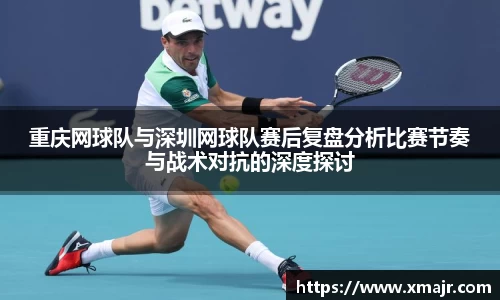 重庆网球队与深圳网球队赛后复盘分析比赛节奏与战术对抗的深度探讨